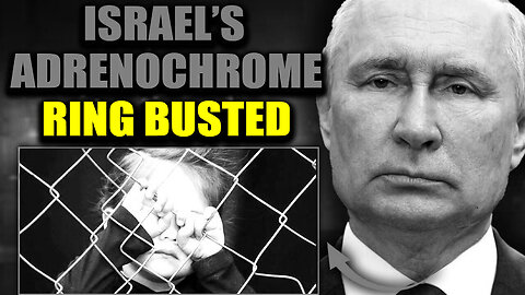 Putin's Adrenochrome Task Force Busts Underground Israeli Child Trafficking Network