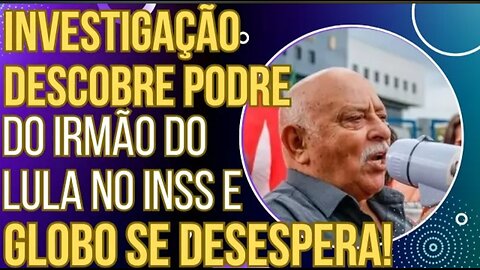 PÂNICO: Investigação do INSS descobre podres do irmão do Lula e Globo se desespera!