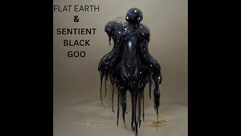 FLAT EARTH & SENTIENT BLACK GOO