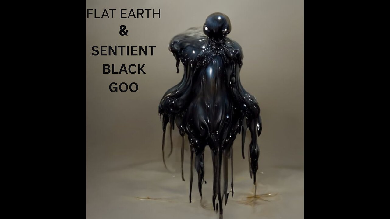 FLAT EARTH & SENTIENT BLACK GOO