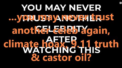 ...you may never trust another celeb again, climate hoax, 9.11 truth & castor oil?