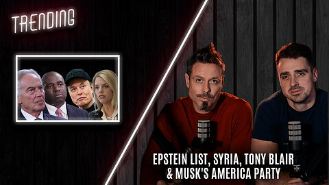 Trending Ep127 - Epstein List, Syria, Tony Blair & Musk's America Party: