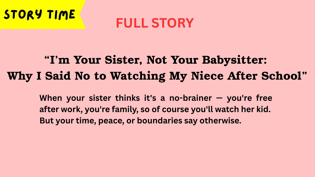 “I’m Your Sister, Not Your Babysitter: Why I Said No to Watching My Niece After School”