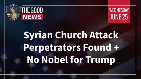 The Good News - June 25th 2025: Syrian Church Attack Perpetrators Found, No Nobel for Trump + More!