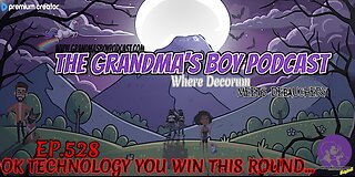 The Grandmas Boy Podcast EP.528-OK TECHNOLOGY YOU WIN THIS ROUND...