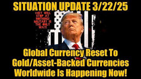 Situation Update 3.22.25: Global Currency Reset To Gold/Asset-Backed Currencies is Happening Now!