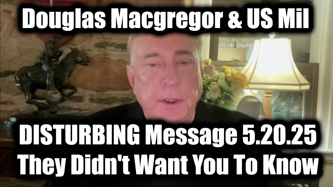 Douglas Macgregor Shares DISTURBING Message 5.20.25 - They Didn't Want You To Know
