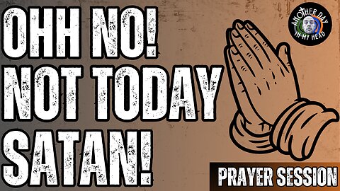 Time of Prayer: OHH NO!!! NOT TODAY SATAN!!!