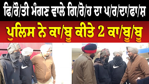 ਫਿ/ਰੌ/ਤੀ ਮੰਗਣ ਵਾਲੇ ਗਿ/ਰੋ/ਹ ਦਾ ਪ/ਰ/ਦਾ/ਫਾ/ਸ਼, ਪੁਲਿਸ ਨੇ ਕਾ/ਬੂ ਕੀਤੇ 2 ਕਾ/ਬੂ/ਬੂ