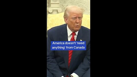 President Donald Trump : we don’t need anything from Canada