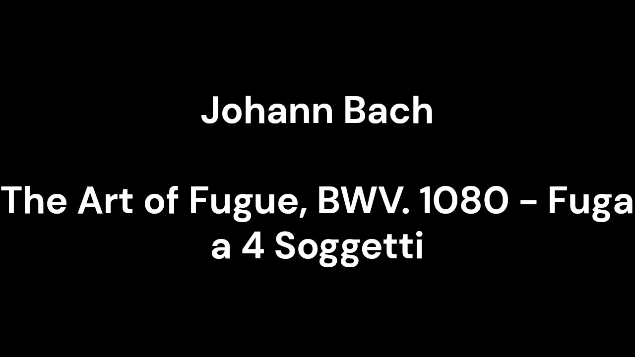 The Art of Fugue, BWV. 1080 - Fuga a 4 Soggetti