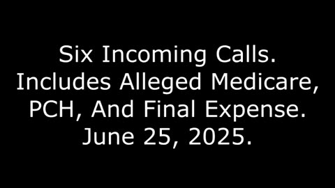 Six Incoming Calls: Includes Alleged Medicare, PCH, And Final Expense, June 25, 2025