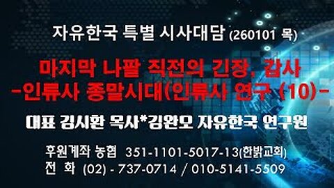 260101(목) 마지막 나팔 직전의 긴장, 감사 - 인류사 종말시대(인류사 연구 10) [자유한국 특별 시사대담] 대표 김시환 목사*김완모 연구원