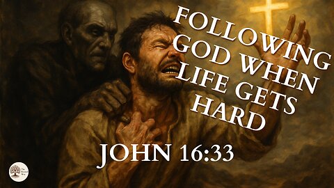 Following God When Life Gets Hard John 16:33