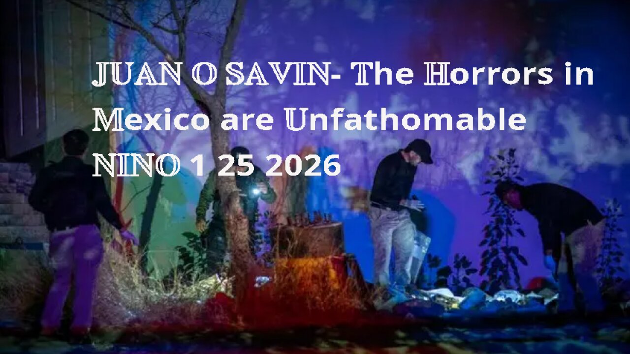 JUAN O SAVIN- The Horrors in Mexico are Unfathomable- NINO 1 25 2026