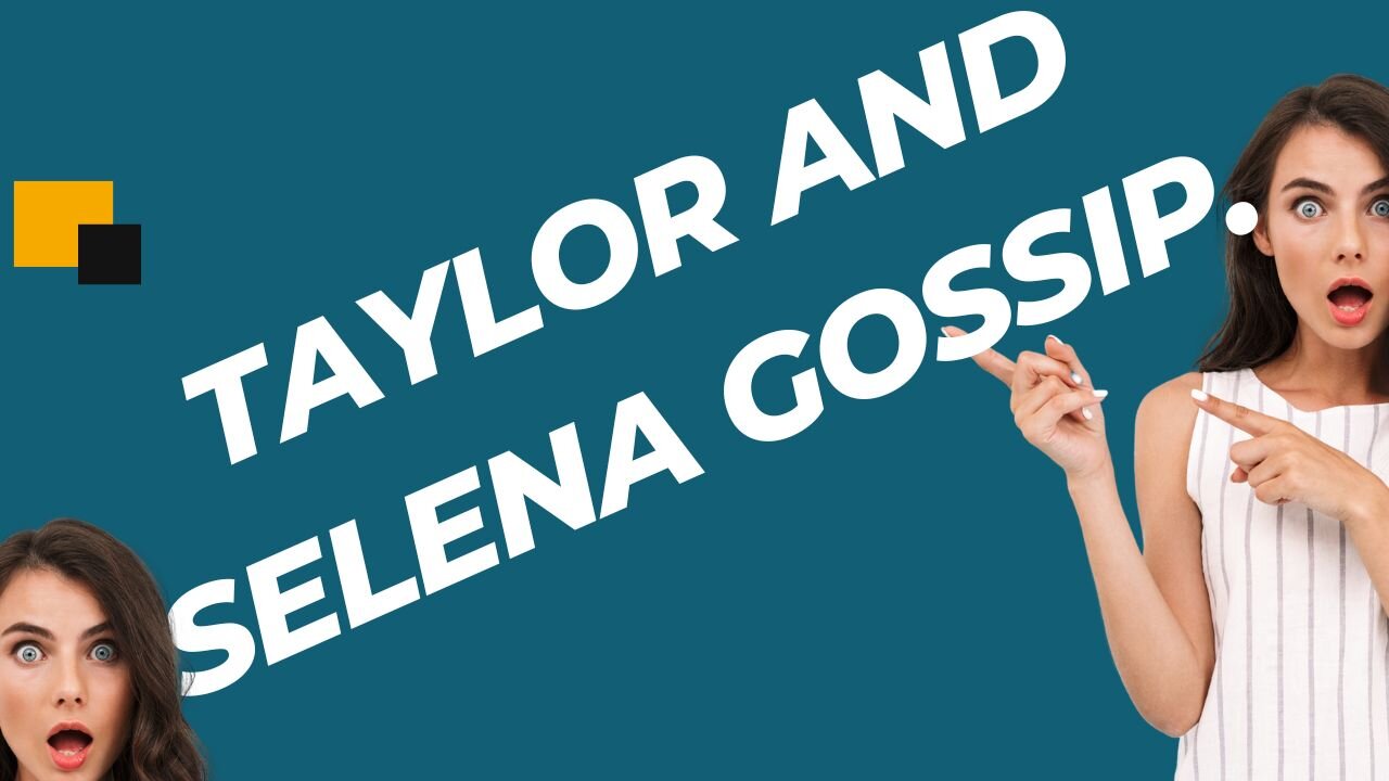 Taylor and Selena Gossip.