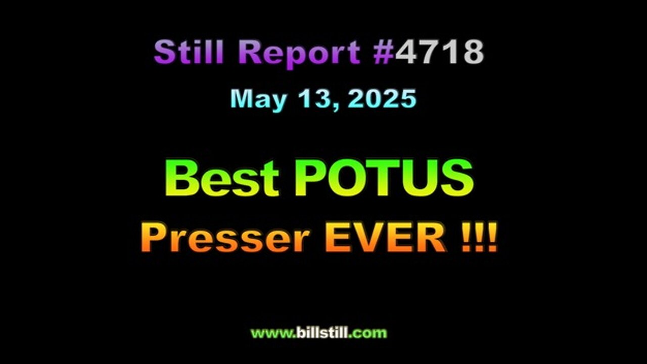 Best POTUS Presser EVER !!!, 4718 By Bill Still May 13, 2025 https://youtu.be/1WyspERe7cw