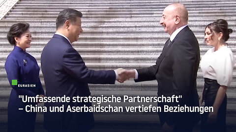 "Umfassende strategische Partnerschaft" – China und Aserbaidschan vertiefen Beziehungen