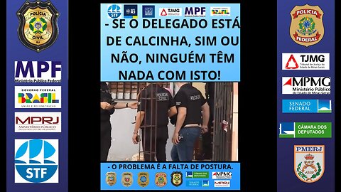 SE O DELEGADO ESTÁ DE CALCINHA, SIM OU NÃO, NINGUÉM TÊM NADA COM ISTO!