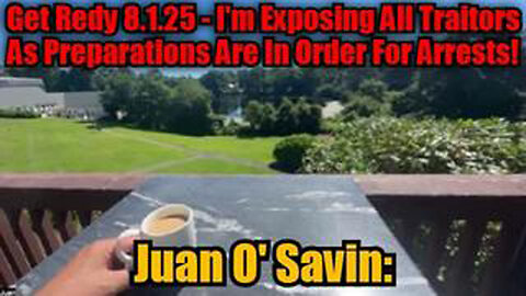 JUAN O' SAVIN: GET REDY 8.1.25 - I'M EXPOSING ALL TRAITORS AS PREPARATIONS ARE IN ORDER FOR ARRESTS!
