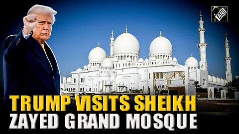 Middle East Tour： US President Donald Trump visits Sheikh Zayed Grand Mosque in Abu Dhabi