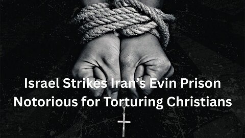 Israel Strikes Iran’s Evin Prison Notorious for Torturing Christians