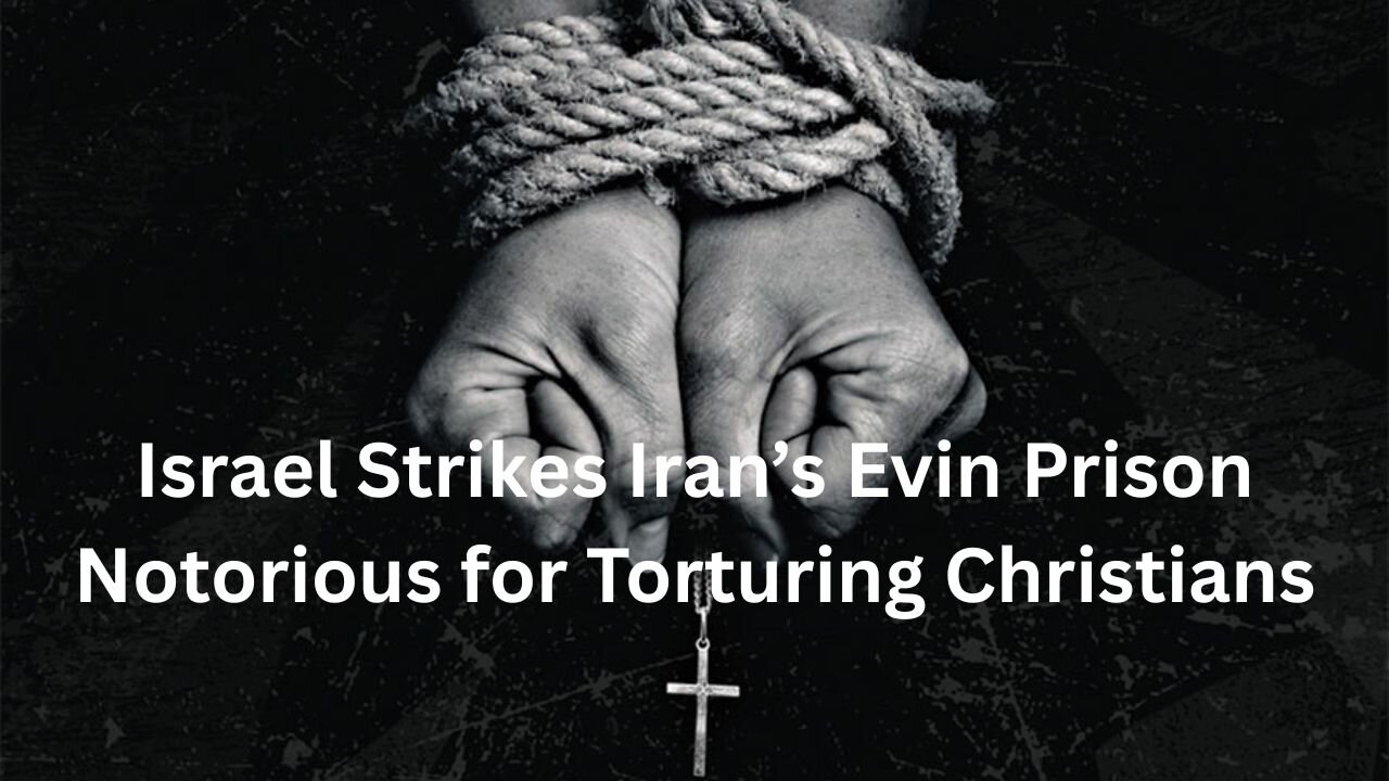 Israel Strikes Iran’s Evin Prison Notorious for Torturing Christians