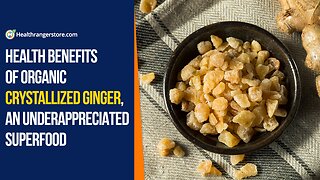 Health benefits of Organic Crystallized Ginger, an underappreciated superfood