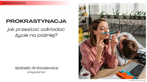 Prokrastynacja – jak przestać odkładać życie na później? | Izabela Antosiewicz