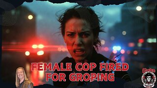 Female Cop Fired For Groping: Why Did He Complain?