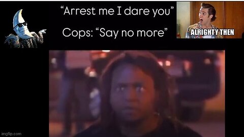 ARREST ME❗ I DARE YOU❗ ☜ OK TERRIFIC❗