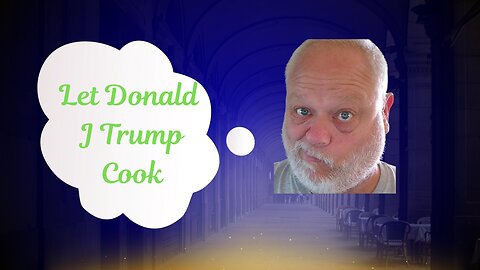 Let Donald J Trump Cook.