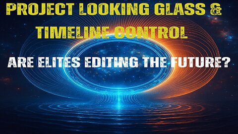 Project Looking Glass & Timeline Control | Are Elites Editing the Future?