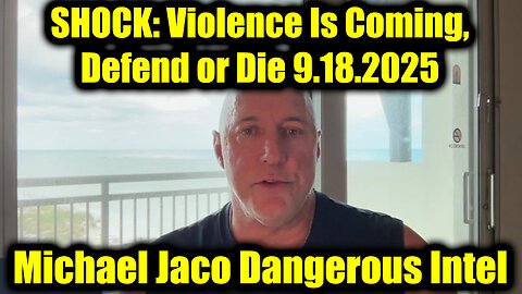 Michael Jaco Dangerous Intel 9.18.25 - Violence Is Coming, Defend or Die
