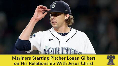 Mariners Starting Pitcher Logan Gilbert on His Relationship With Jesus Christ