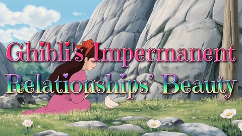 Ghibli's Impermanent Relationships’ Beauty
