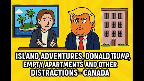 Island Adventures, Donald Trump, Empty Apartments and Other Distractions - Canada