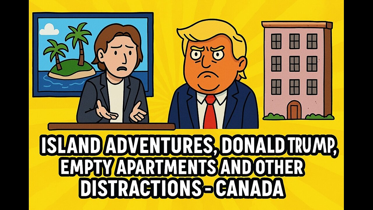 Island Adventures, Donald Trump, Empty Apartments and Other Distractions - Canada