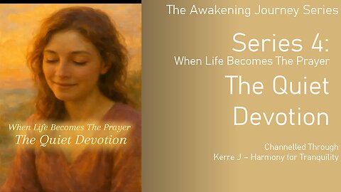 Series 4: The Quiet Devotion ~ when life becomes the prayer - The Awakening Journey Series