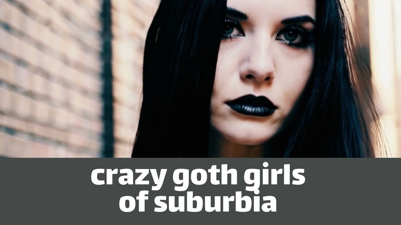 Crazy goth girls of suburbia