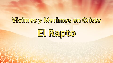 Vivimos y Morimos en Cristo - El Rapto