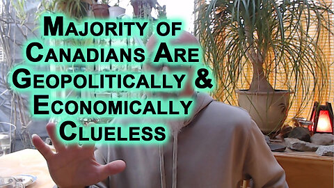 Canada Is Collapsing Because Majority of Canadians Are Geopolitically & Economically Clueless