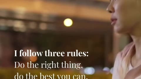 I follow three rules: Do the right thing, do the best you can, and always show people you care.