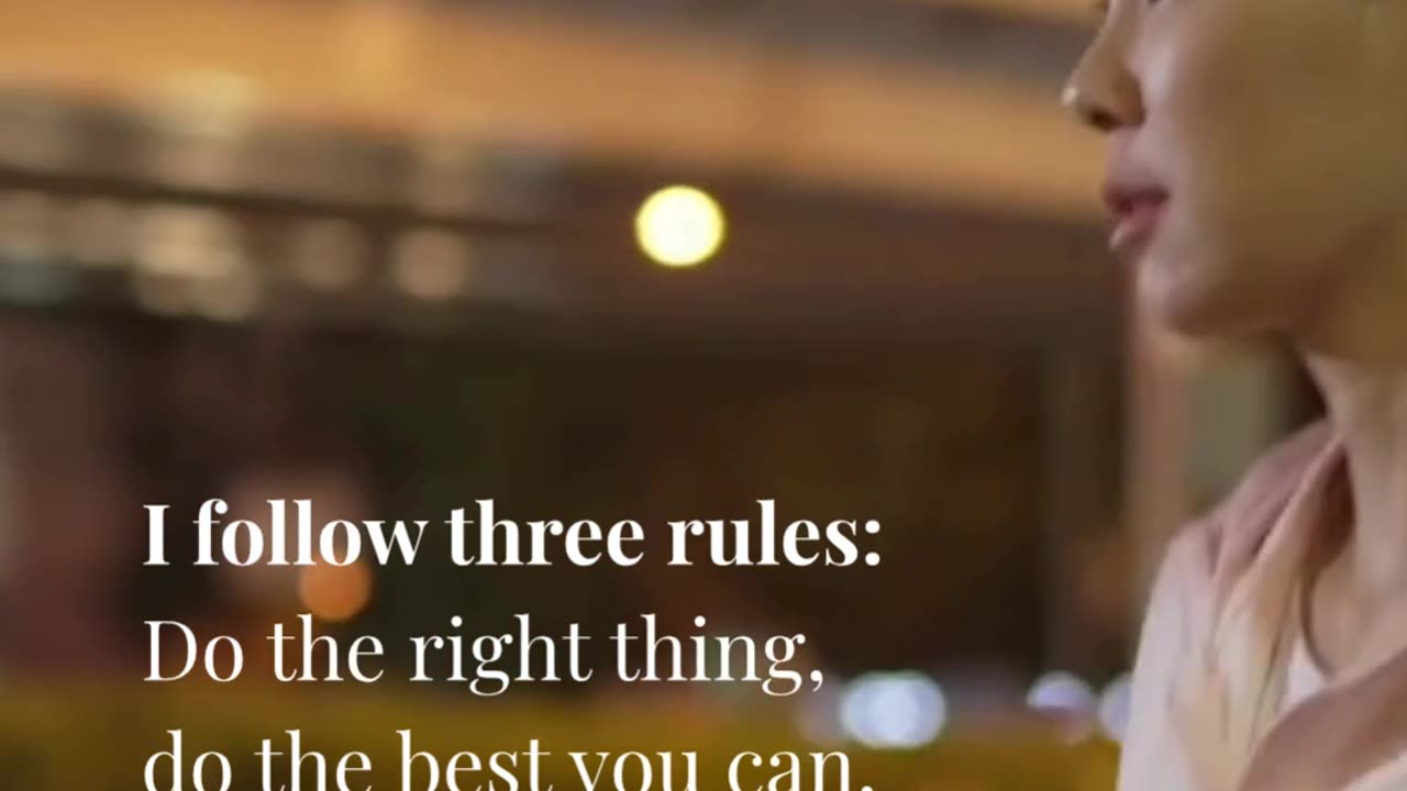 I follow three rules: Do the right thing, do the best you can, and always show people you care.