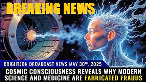 BBN, May 30, 2025 : "COSMIC CONSCIOUSNESS reveals why modern science and medicine are fabricated..."