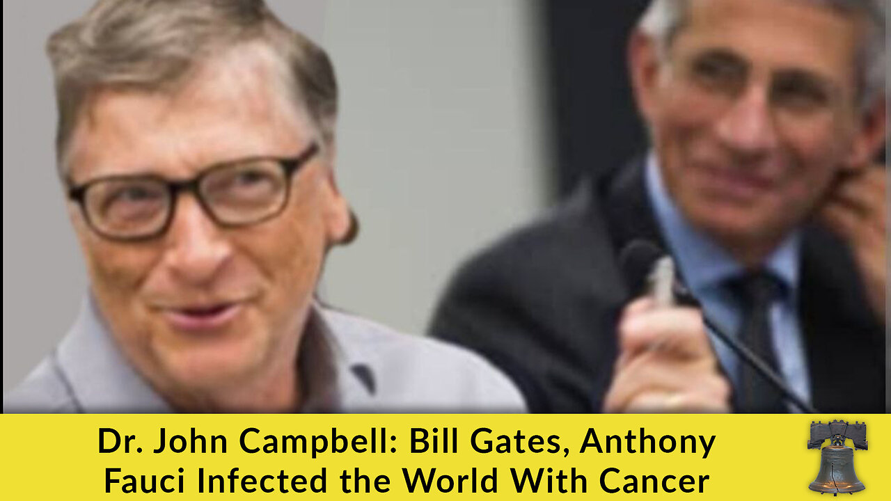 Dr. John Campbell: Bill Gates, Anthony Fauci Infected the World With Cancer