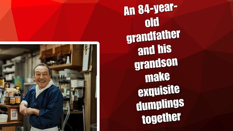 An 84-year-old grandfather and his grandson make exquisite dumplings together