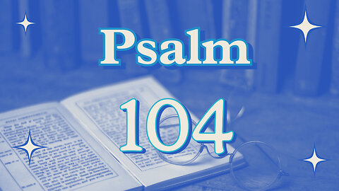 7-23-25 , "Things To Ponder So That You Wonder" Psalm 104