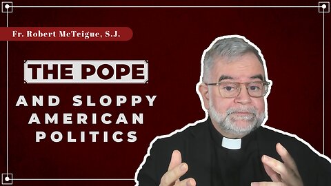 The Pope and Sloppy American Politics | Fr. Robert McTeigue, S.J.