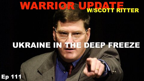 WARRIOR UPDATE WITH SCOTT RITTER - EP 111 - UKRAINE IN THE DEEP FREEZE - EU READY TO TALK